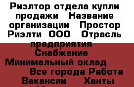 Риэлтор отдела купли-продажи › Название организации ­ Простор-Риэлти, ООО › Отрасль предприятия ­ Снабжение › Минимальный оклад ­ 140 000 - Все города Работа » Вакансии   . Ханты-Мансийский,Нефтеюганск г.